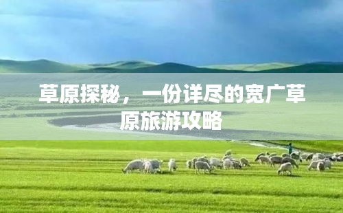 草原探秘，一份詳盡的寬廣草原旅游攻略