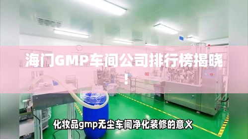 海門GMP車間公司排行榜揭曉！