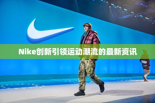 Nike創(chuàng)新引領(lǐng)運(yùn)動(dòng)潮流的最新資訊