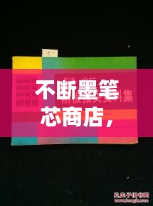 不斷墨筆芯商店，書寫生活便捷無(wú)憂，助力流暢書寫體驗(yàn)