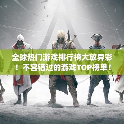全球熱門游戲排行榜大放異彩！不容錯過的游戲TOP榜單！