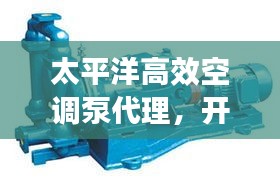 太平洋高效空調(diào)泵代理，開啟冷暖高效新紀(jì)元！