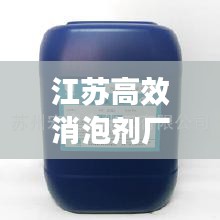 江蘇高效消泡劑廠，引領(lǐng)行業(yè)邁向新高度，打造無泡新時代