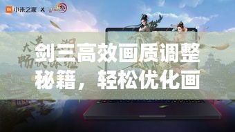 劍三高效畫質(zhì)調(diào)整秘籍，輕松優(yōu)化畫質(zhì)，體驗流暢游戲！