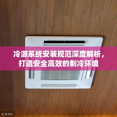 冷源系統(tǒng)安裝規(guī)范深度解析，打造安全高效的制冷環(huán)境
