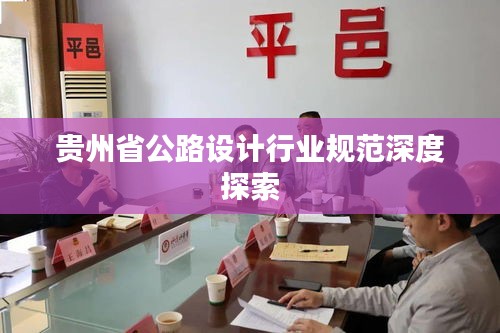 貴州省公路設(shè)計(jì)行業(yè)規(guī)范深度探索
