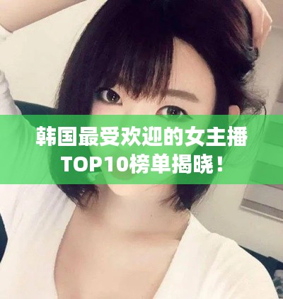 韓國最受歡迎的女主播TOP10榜單揭曉！