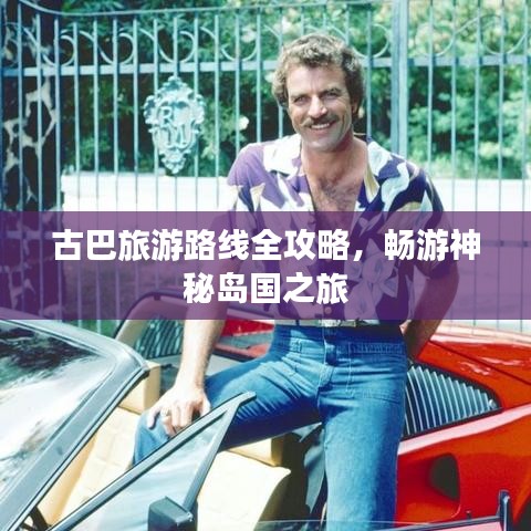 古巴旅游路線全攻略，暢游神秘島國之旅