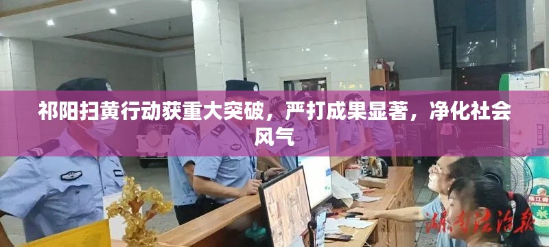 祁陽掃黃行動獲重大突破，嚴打成果顯著，凈化社會風氣