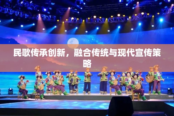 民歌傳承創(chuàng)新，融合傳統(tǒng)與現(xiàn)代宣傳策略