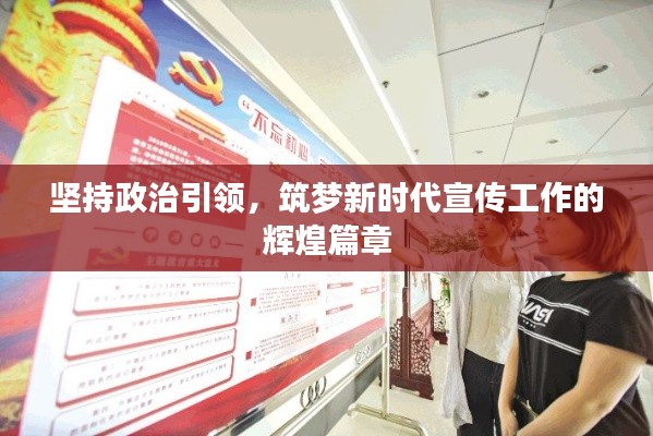 堅持政治引領(lǐng)，筑夢新時代宣傳工作的輝煌篇章