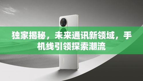 獨家揭秘，未來通訊新領(lǐng)域，手機線引領(lǐng)探索潮流