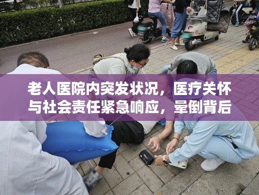 老人醫(yī)院內(nèi)突發(fā)狀況，醫(yī)療關(guān)懷與社會(huì)責(zé)任緊急響應(yīng)，暈倒背后的雙重挑戰(zhàn)