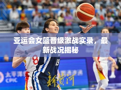 亞運(yùn)會(huì)女籃晉級激戰(zhàn)實(shí)錄，最新戰(zhàn)況揭秘
