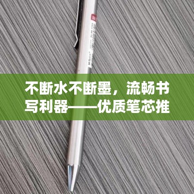 不斷水不斷墨，流暢書寫利器——優(yōu)質筆芯推薦