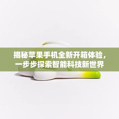 揭秘蘋果手機(jī)全新開箱體驗，一步步探索智能科技新世界