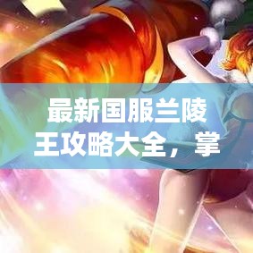 最新國服蘭陵王攻略大全，掌握技巧輕松上分！