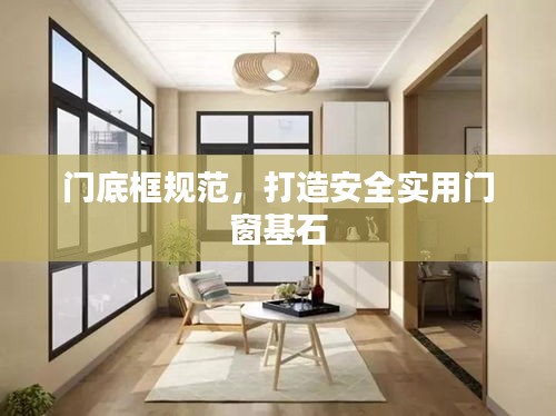 門(mén)底框規(guī)范，打造安全實(shí)用門(mén)窗基石