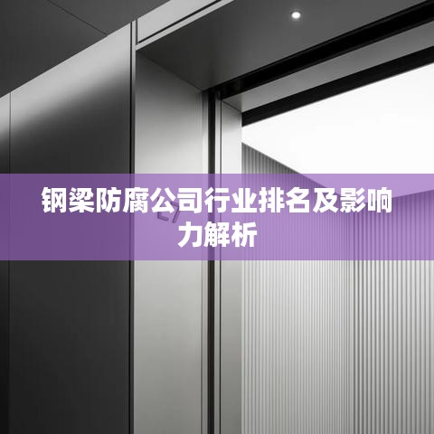鋼梁防腐公司行業(yè)排名及影響力解析