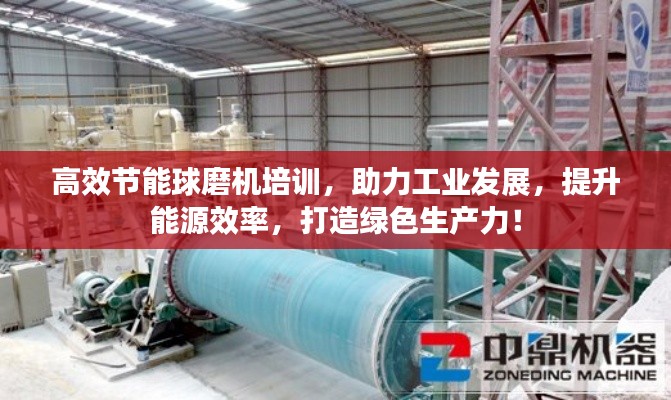高效節(jié)能球磨機(jī)培訓(xùn)，助力工業(yè)發(fā)展，提升能源效率，打造綠色生產(chǎn)力！