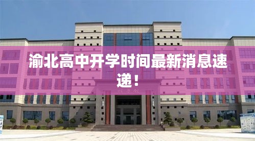渝北高中開學(xué)時間最新消息速遞！