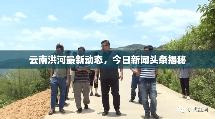 云南洪河最新動(dòng)態(tài)，今日新聞?lì)^條揭秘