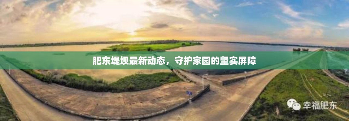 肥東堤壩最新動態(tài)，守護家園的堅實屏障