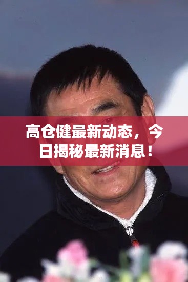 高倉健最新動態(tài)，今日揭秘最新消息！