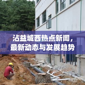 沾益城西熱點新聞，最新動態(tài)與發(fā)展趨勢速覽