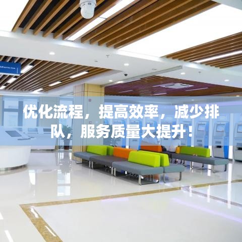 優(yōu)化流程，提高效率，減少排隊，服務(wù)質(zhì)量大提升！