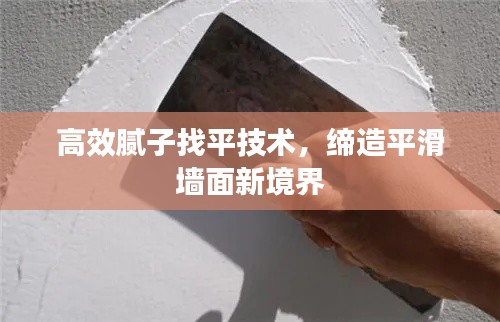 高效膩?zhàn)诱移郊夹g(shù)，締造平滑墻面新境界