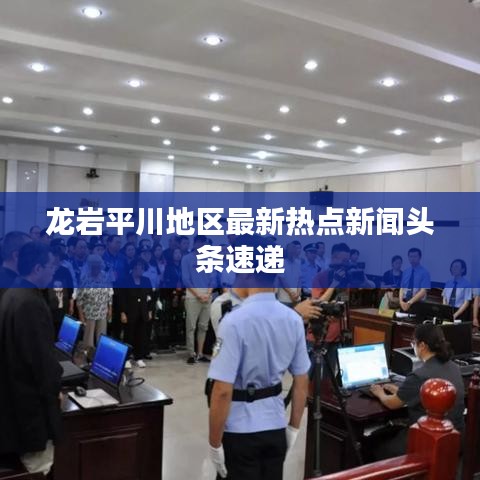 龍巖平川地區(qū)最新熱點(diǎn)新聞?lì)^條速遞