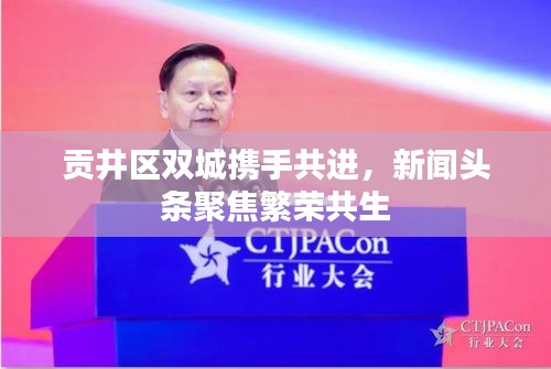 貢井區(qū)雙城攜手共進(jìn)，新聞頭條聚焦繁榮共生