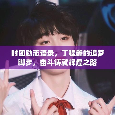 時團勵志語錄，丁程鑫的追夢腳步，奮斗鑄就輝煌之路