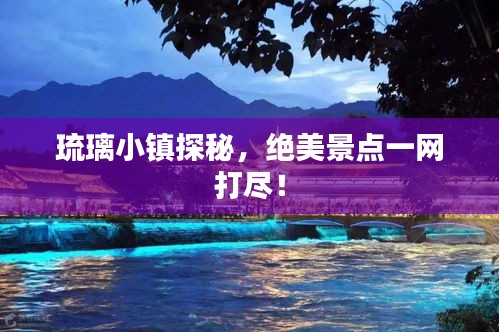 琉璃小鎮(zhèn)探秘，絕美景點(diǎn)一網(wǎng)打盡！