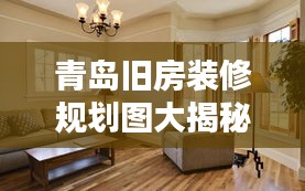 青島舊房裝修規(guī)劃圖大揭秘，最新設(shè)計，打造理想家居生活