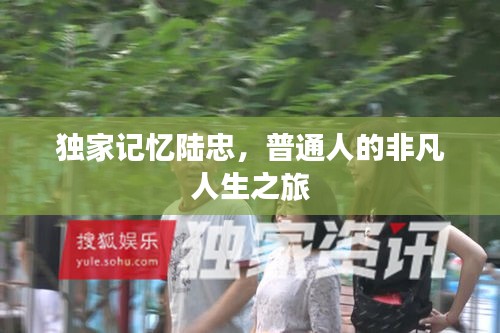 獨家記憶陸忠，普通人的非凡人生之旅