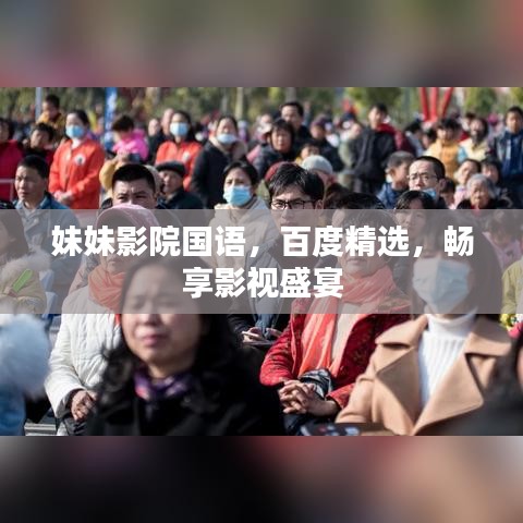 妹妹影院國語，百度精選，暢享影視盛宴