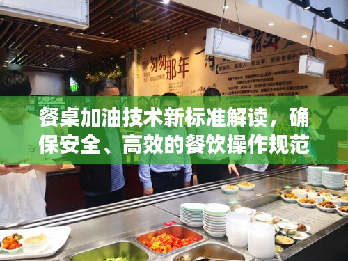 餐桌加油技術(shù)新標(biāo)準(zhǔn)解讀，確保安全、高效的餐飲操作規(guī)范