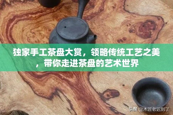 獨(dú)家手工茶盤大賞，領(lǐng)略傳統(tǒng)工藝之美，帶你走進(jìn)茶盤的藝術(shù)世界