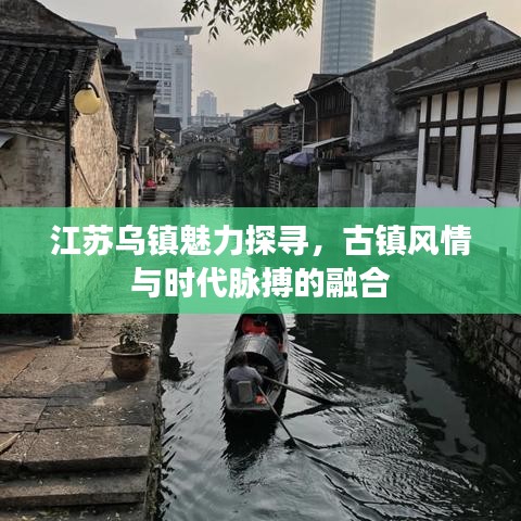 江蘇烏鎮(zhèn)魅力探尋，古鎮(zhèn)風(fēng)情與時代脈搏的融合