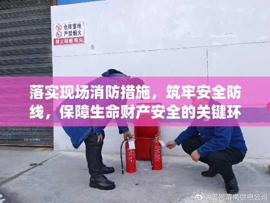 落實(shí)現(xiàn)場消防措施，筑牢安全防線，保障生命財(cái)產(chǎn)安全的關(guān)鍵環(huán)節(jié)