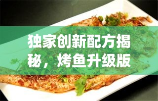獨(dú)家創(chuàng)新配方揭秘，烤魚(yú)升級(jí)版，美味不斷改良之旅！
