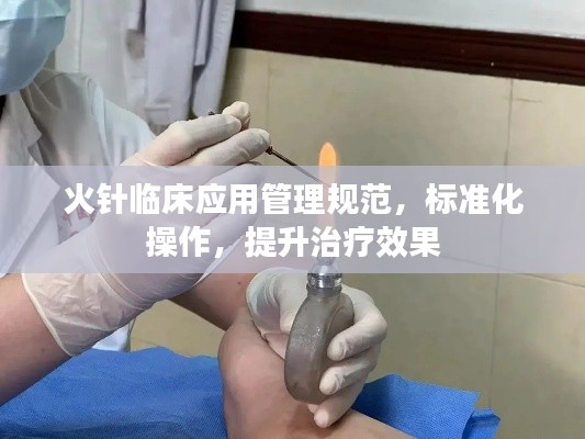 火針臨床應(yīng)用管理規(guī)范，標(biāo)準(zhǔn)化操作，提升治療效果