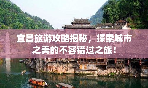 宜昌旅游攻略揭秘，探索城市之美的不容錯過之旅！