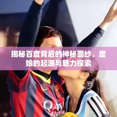 揭秘百度背后的神秘面紗，度娘的起源與魅力探索