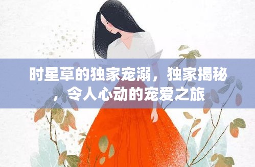 時(shí)星草的獨(dú)家寵溺，獨(dú)家揭秘，令人心動(dòng)的寵愛(ài)之旅
