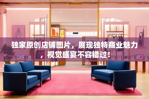 獨(dú)家原創(chuàng)店鋪圖片，展現(xiàn)獨(dú)特商業(yè)魅力，視覺盛宴不容錯(cuò)過！