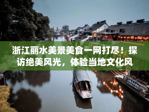 浙江麗水美景美食一網(wǎng)打盡！探訪絕美風(fēng)光，體驗當(dāng)?shù)匚幕L(fēng)情！
