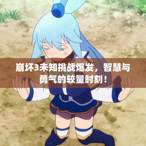崩壞3未知挑戰(zhàn)爆發(fā)，智慧與勇氣的較量時刻！